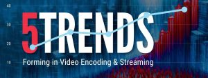 5 Video Encoding and Streaming Trends to Watch